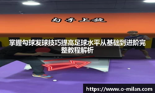 掌握勾球发球技巧提高足球水平从基础到进阶完整教程解析