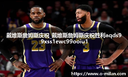 戴维斯詹姆斯庆祝_戴维斯詹姆斯庆祝胜利aqds99xss1ewc99ooiu1