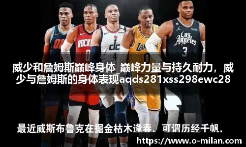 威少和詹姆斯巅峰身体_巅峰力量与持久耐力，威少与詹姆斯的身体表现aqds281xss298ewc281ooiu298